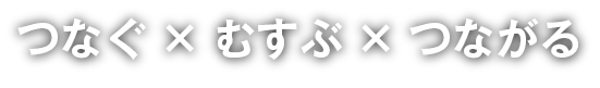つなぐ×むすぶ×つながる